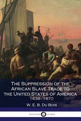 The Suppression of the African Slave Trade to the United States of America 1638-1870 - Du Bois, W E B