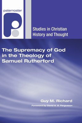 The Supremacy of God in the Theology of Samuel Rutherford - Richard, Guy M, and Fergusson, David (Foreword by)