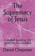 The Supremacy of Jesus: A pocket guide to the Letter to the Hebrews