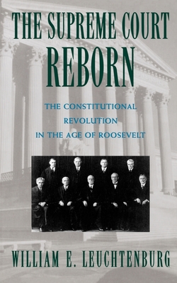The Supreme Court Reborn: The Constitutional Revolution in the Age of Roosevelt - Leuchtenburg, William E