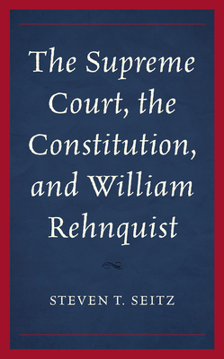 The Supreme Court, the Constitution, and William Rehnquist - Seitz, Steven T