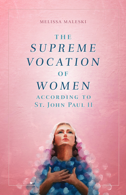 The Supreme Vocation of Women: According to St. John Paul II - Maleski, Melissa