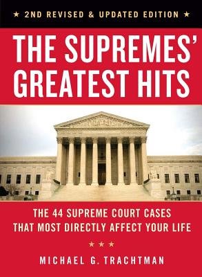 The Supremes' Greatest Hits, 2nd Revised & Updated Edition: The 44 Supreme Court Cases That Most Directly Affect Your Life - Trachtman, Michael G, Esq