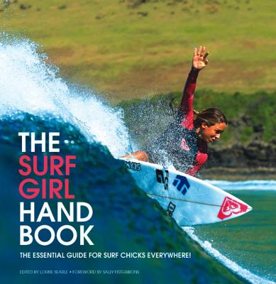 The Surf Girl Handbook: The Essential Guide for Surf Chicks Everywhere! - Searle, Louise (Editor), and Fitzgibbons, Sally (Foreword by)