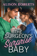 The Surgeon's Surprise Baby: Discover a totally uplifting medical romance from Alison Roberts