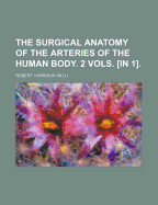 The Surgical Anatomy of the Arteries of the Human Body. 2 Vols. [In 1].