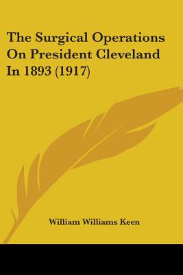 The Surgical Operations On President Cleveland In 1893 (1917) - Keen, William Williams