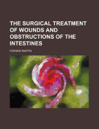 The Surgical Treatment of Wounds and Obstructions of the Intestines
