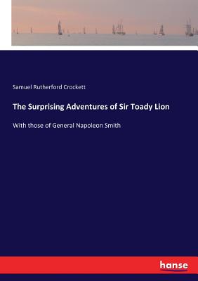The Surprising Adventures of Sir Toady Lion: With those of General Napoleon Smith - Crockett, Samuel Rutherford