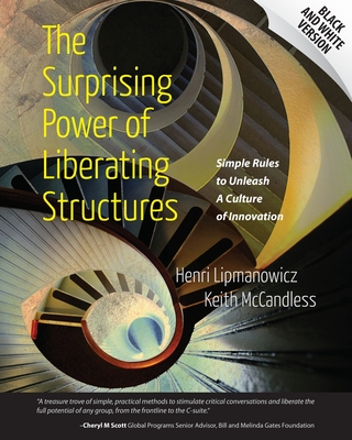 The Surprising Power of Liberating Structures: Simple Rules to Unleash A Culture of Innovation (Black and White Version) - McCandless, Keith, and Lipmanowicz, Henri
