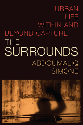 The Surrounds: Urban Life Within and Beyond Capture - Simone, Abdoumaliq