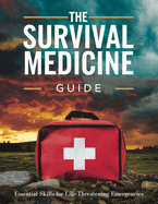 The Survival Medicine Guide: Essential Skills for Life-Threatening Emergencies: Turn Your Home into an Impenetrable Stronghold with Proven Military Strategies