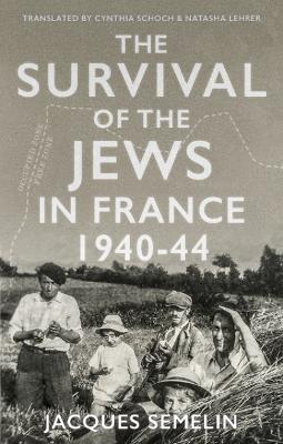 The Survival of the Jews in France: 1940-44 - Smelin, Jacques, and Lehrer, Natasha (Translated by), and Schoch, Cynthia (Translated by)