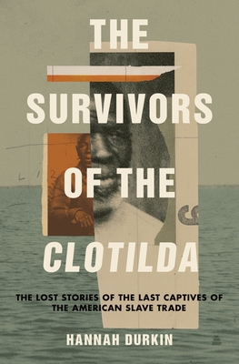 The Survivors of the Clotilda: The Lost Stories of the Last Captives of the American Slave Trade - Durkin, Hannah
