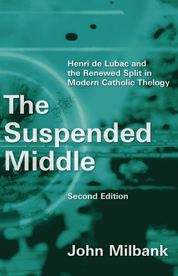 The Suspended Middle: Henri de Lubac and the Renewed Split in Modern Catholic Theology, 2nd Ed. - Milbank, John