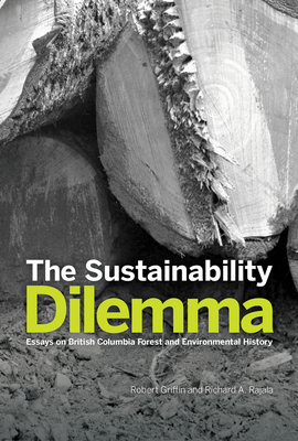 The Sustainability Dilemma: Essays on British Columbia Forest and Environmental History - Griffin, Robert, and Rajala, Richard A.