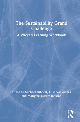 The Sustainability Grand Challenge: A Wicked Learning Workbook - Gibbert, Michael (Editor), and Vlikangas, Liisa (Editor), and Luistro-Jonsson, Marijane (Editor)