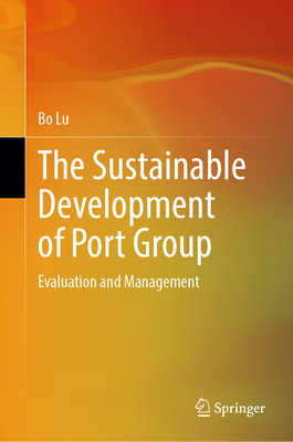 The Sustainable Development of Port Group: Evaluation and Management - Lu, Bo