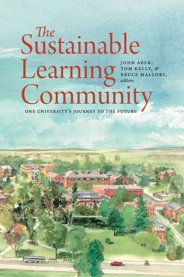 The Sustainable Learning Community: One University's Journey to the Future - Aber, John (Editor), and Kelly, Tom (Editor), and Mallory, Bruce (Editor)