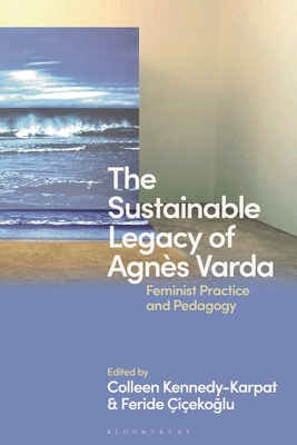 The Sustainable Legacy of Agns Varda: Feminist Practice and Pedagogy - Kennedy-Karpat, Colleen (Editor), and iekoglu, Feride (Editor)