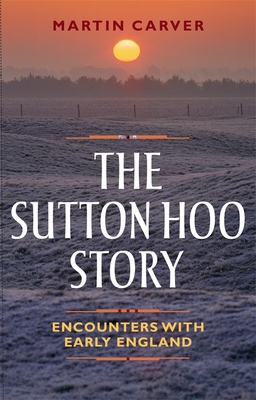 The Sutton Hoo Story: Encounters with Early England - Carver, Martin