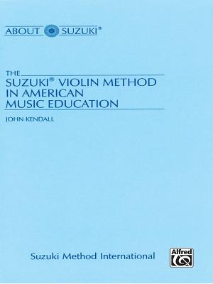 The Suzuki Violin Method in American Music Education - Kendall, John
