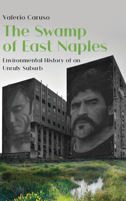 The Swamp of East Naples: Environmental History of an Unruly Suburb - Caruso, Valerio, and Ferraioli, Sara (Translated by)