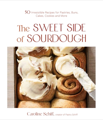 The Sweet Side of Sourdough: 50 Irresistible Recipes for Pastries, Buns, Cakes, Cookies and More - Schiff, Caroline