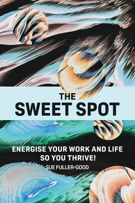 The Sweet Spot: Energise your work and life so you thrive! - Fuller-Good, Sue, and Casey, Alex (Designer)