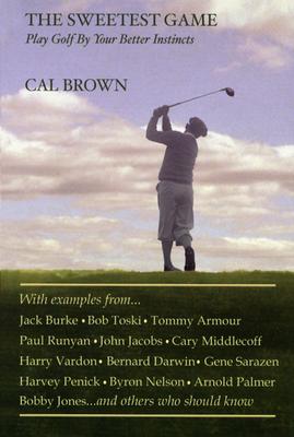 The Sweetest Game: Play Golf by Your Better Instincts - Brown, Cal