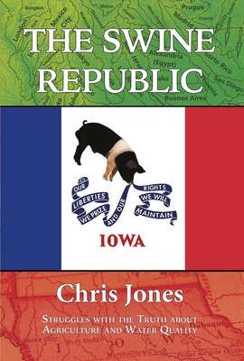 The Swine Republic: Struggles with the Truth about Agriculture and Water Quality - Jones, Chris, and Philpott, Tom (Foreword by)
