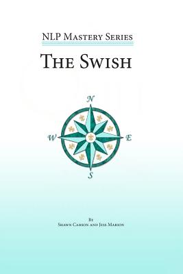 The Swish: An In Depth Look at this Powerful NLP Pattern - Marion, Jess, and Overdurf, John, and Carson, Shawn