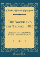 The Sword and the Trowel, 1866: A Record of Combat with Sin and Labour for the Lord (Classic Reprint)