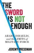 The Sword is Not Enough: Arabs, Israelis, and the Limits of Military Force