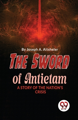 The Sword Of Antietam A Story Of The Nation'S Crisis - Altsheler, Joseph a