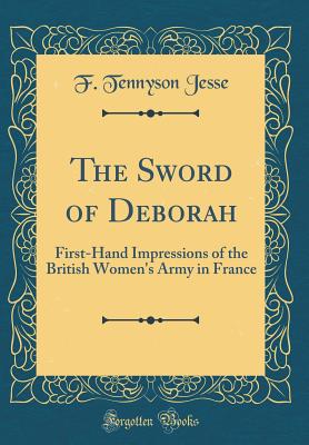 The Sword of Deborah: First-Hand Impressions of the British Women's Army in France (Classic Reprint) - Jesse, F Tennyson