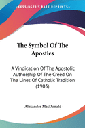 The Symbol Of The Apostles: A Vindication Of The Apostolic Authorship Of The Creed On The Lines Of Catholic Tradition (1903)