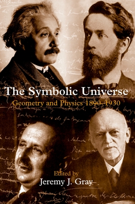 The Symbolic Universe: Geometry and Physics 1890-1930 - Gray, Jeremy (Editor)