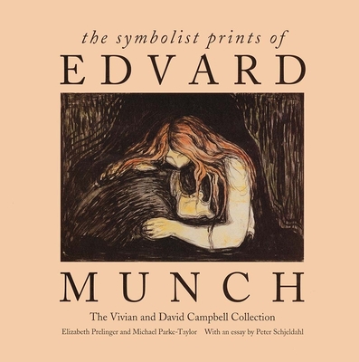 The Symbolist Prints of Edvard Munch: The Vivian and David Campbell Collection - Prelinger, Elizabeth, and Parke-Taylor, Michael, and Schjeldahl, Peter (Contributions by)