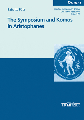 The Symposium and Komos in Aristophanes: Beitrge Zum Antiken Drama Und Seiner Rezeption - Puetz, Babette