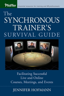 The Synchronous Trainer's Survival Guide: Facilitating Successful Live and Online Courses, Meetings, and Events - Hofmann, Jennifer