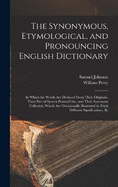 The Synonymous, Etymological, and Pronouncing English Dictionary: In Which the Words Are Deduced From Their Originals, Their Part of Speech Pointed Out, and Their Synonyms Collected, Which Are Occasionally Illustrated in Their Different Significations, By