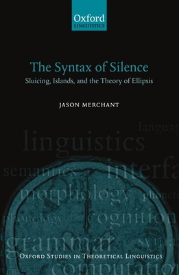 The Syntax of Silence: Sluicing, Islands, and the Theory of Ellipsis - Merchant, Jason