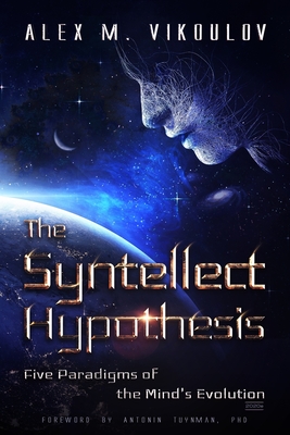 The Syntellect Hypothesis: Five Paradigms of the Mind's Evolution - Tuynman, Antonin, PhD (Foreword by), and Vikoulov, Alex M