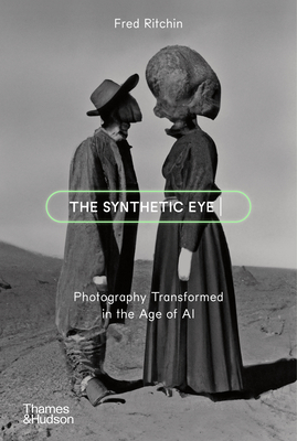 The Synthetic Eye: Photography Transformed in the Age of AI - Ritchin, Fred