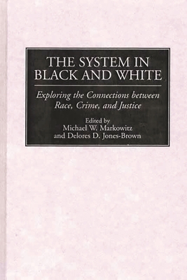 The System in Black and White: Exploring the Connections Between Race, Crime, and Justice - Markowitz, Michael W (Editor), and Jones-Brown, Delores D (Editor)