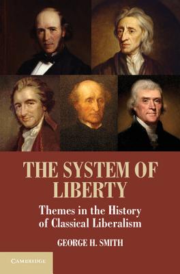 The System of Liberty: Themes in the History of Classical Liberalism - Smith, George H.