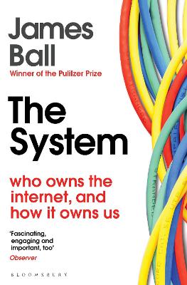 The System: Who Owns the Internet, and How It Owns Us - Ball, James