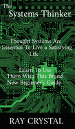 The Systems Thinker: thought systems are essential to live a satisfying life, learn to use them with this brand new beginner's guide