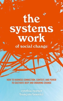 The Systems Work of Social Change: How to Harness Connection, Context, and Power to Cultivate Deep and Enduring Change - Rayner, Cynthia, and Bonnici, Franois